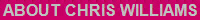 ABOUT CHRIS WILLIAMS